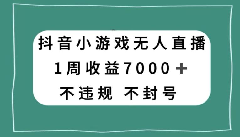 抖音小游戏无人直播，不违规不封号1周收益7000+，官方流量扶持【揭秘】-桀创项目掘金社