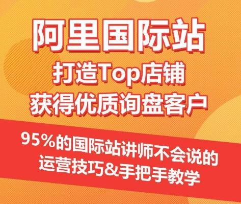 【阿里国际站】打造Top店铺&获得优质询盘客户，​95%的国际站讲师不会说的运营技巧-桀创项目掘金社