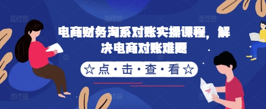 电商财务淘系对账实操课程，解决电商对账难题-桀创项目掘金社