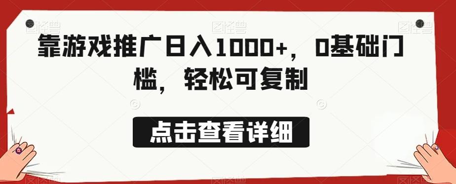 靠游戏推广日入1000+，0基础门槛，轻松可复制-桀创项目掘金社