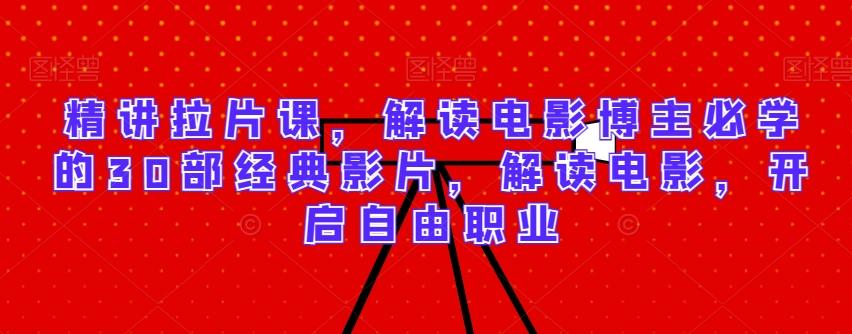 精讲拉片课，解读电影博主必学的30部经典影片，解读电影，开启自由职业-桀创项目掘金社
