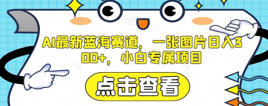 AI最新蓝海赛道，一张图片日入300+，小白专属项目【揭秘】-桀创项目掘金社