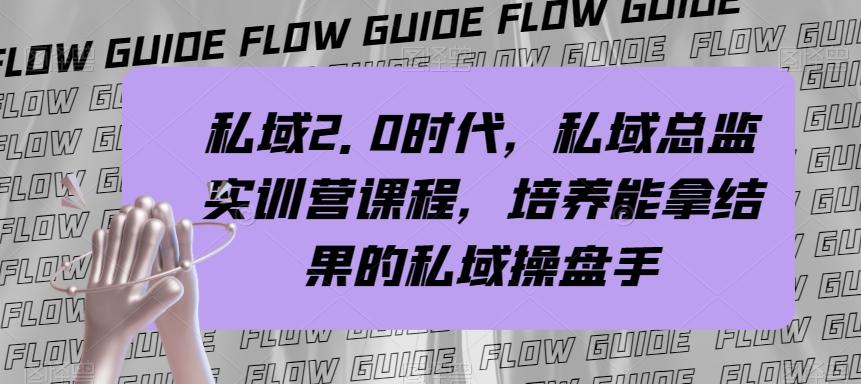 私域2.0时代，私域总监实训营课程，培养能拿结果的私域操盘手-桀创项目掘金社