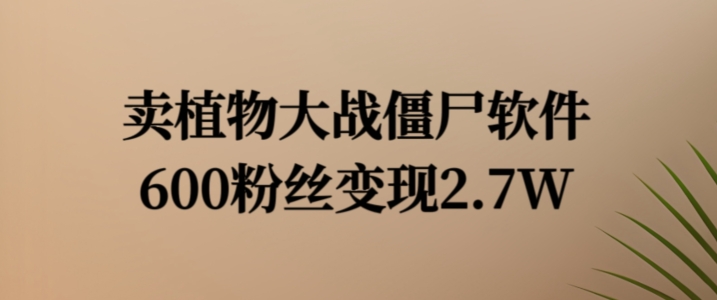 卖植物大战僵尸软件，600粉丝变现2.7W【揭秘】-桀创项目掘金社