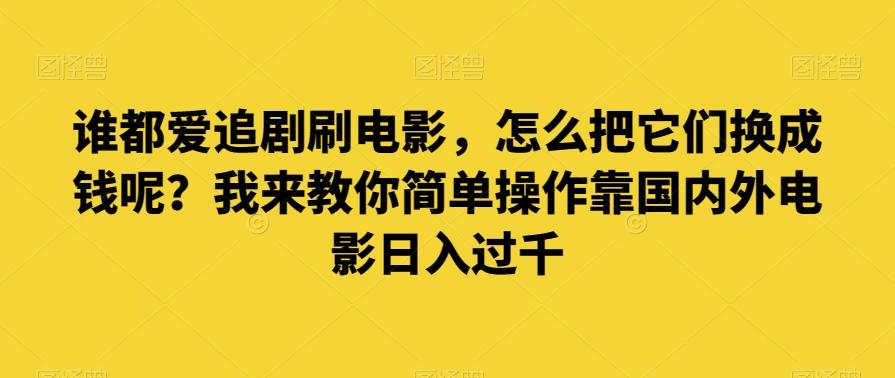 谁都爱追剧刷电影，怎么把它们换成钱呢？我来教你简单操作靠国内外电影日入过千【揭秘】-桀创项目掘金社