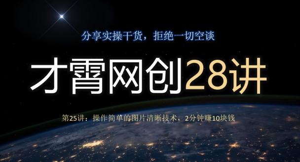 才霄网创28讲第25讲：操作简单的图片清晰技术，2分钟赚10块钱-桀创项目掘金社