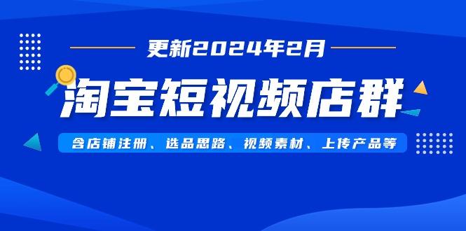 淘宝短视频店群(更新2024年2月)含店铺注册、选品思路、视频素材、上传…-桀创项目掘金社
