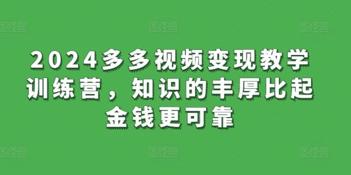 2024多多视频变现教学训练营，知识的丰厚比起金钱更可靠-桀创项目掘金社