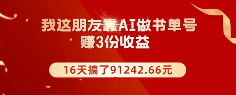 我这朋友靠AI做书单号，赚3份收益，16天搞了91242.66元？-桀创项目掘金社