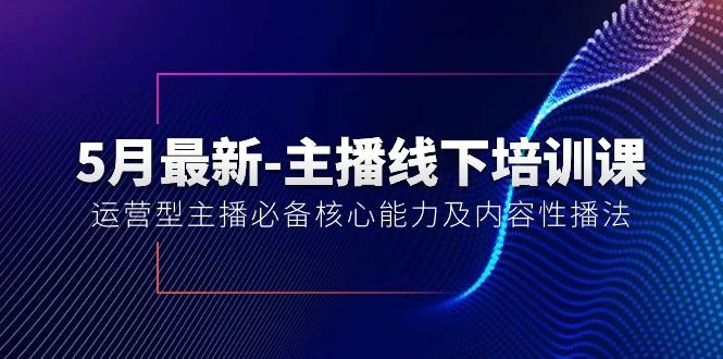 5月最新-主播线下培训课【40期】：运营型主播必备核心能力及内容性播法-桀创项目掘金社