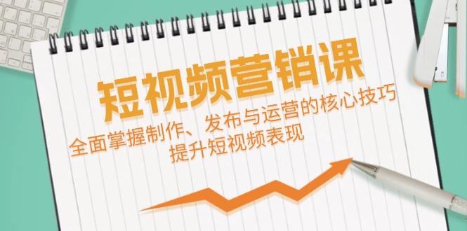 短视频&营销课：全面掌握制作、发布与运营的核心技巧，提升短视频表现-桀创项目掘金社