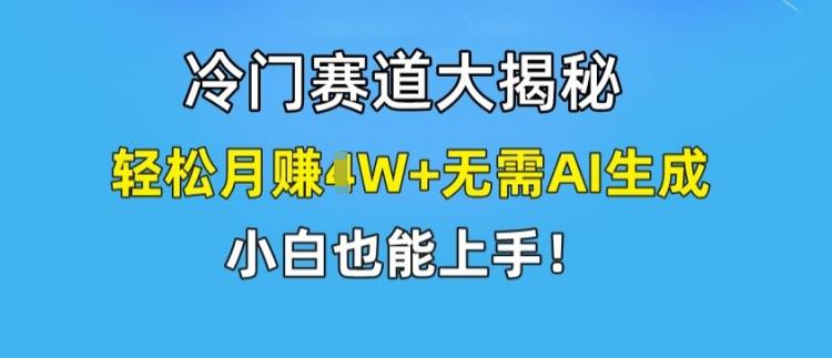 冷门赛道大揭秘，轻松月赚1W+无需AI生成，小白也能上手【揭秘】-桀创项目掘金社