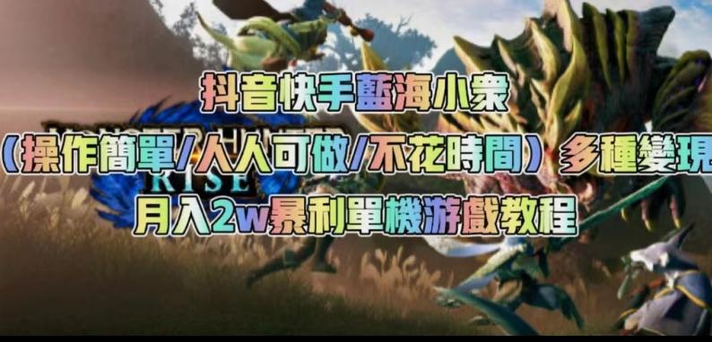 抖音快手蓝海小众（操作简单人人可做不花时间）多种变现月入2w＋暴利单机游戏教程-桀创项目掘金社