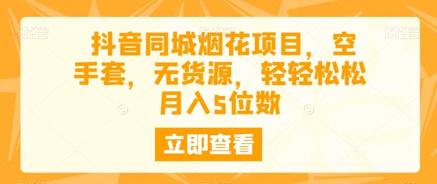 抖音同城烟花项目，空手套，无货源，轻轻松松月入5位数-桀创项目掘金社