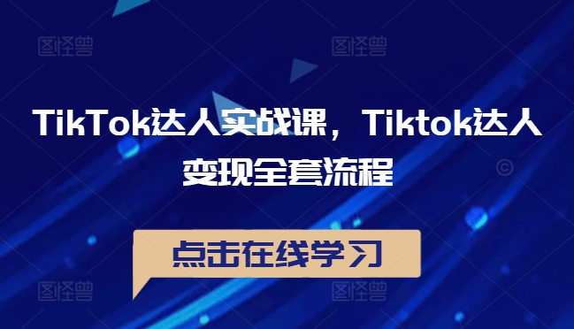 TikTok达人实战课，Tiktok达人变现全套流程-桀创项目掘金社