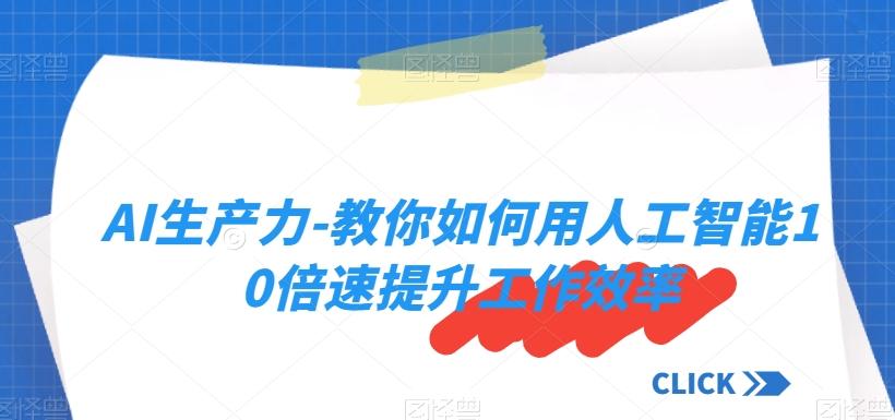 AI生产力-教你如何用人工智能10倍速提升工作效率-桀创项目掘金社
