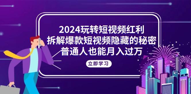 2024玩转短视频红利，拆解爆款短视频隐藏的秘密，普通人也能月入过万-桀创项目掘金社