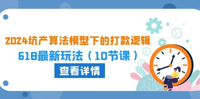2024坑产算法 模型下的打款逻辑：618最新玩法(10节课-桀创项目掘金社