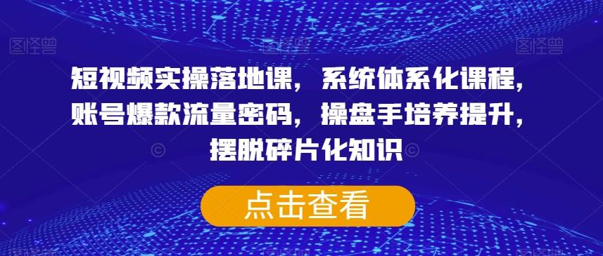 短视频实操落地课，系统体系化课程，账号爆款流量密码，操盘手培养提升，摆脱碎片化知识-桀创项目掘金社