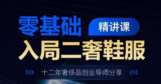 零基础入局二奢鞋服精讲课，十二年奢侈品创业导师分享-桀创项目掘金社