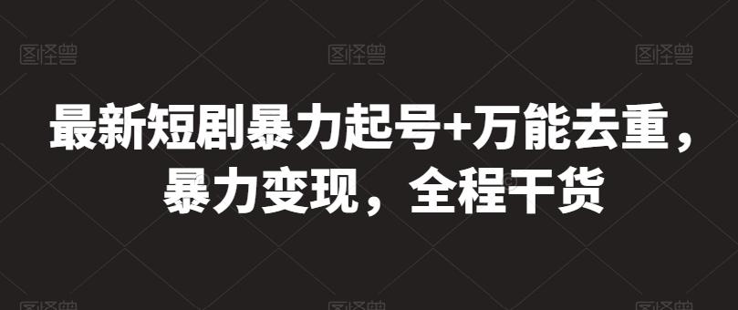 最新短剧暴力起号+万能去重，暴力变现，全程干货【揭秘】-桀创项目掘金社
