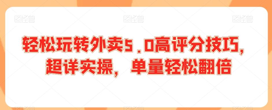 轻松玩转外卖5.0高评分技巧，超详实操，单量轻松翻倍-桀创项目掘金社