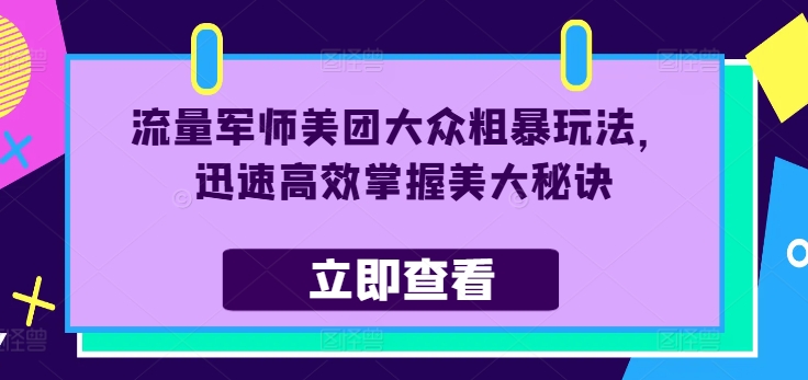 流量军师美团大众粗暴玩法，迅速高效掌握美大秘诀-桀创项目掘金社