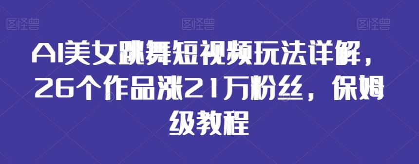 AI美女跳舞短视频玩法详解，26个作品涨21万粉丝，保姆级教程【揭秘】-桀创项目掘金社