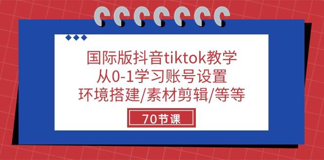 国际版抖音tiktok教学：从0-1学习账号设置/环境搭建/素材剪辑/等等/70节-桀创项目掘金社