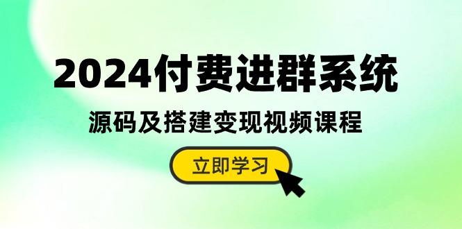 2024付费进群系统，源码及搭建变现视频课程(教程+源码-桀创项目掘金社