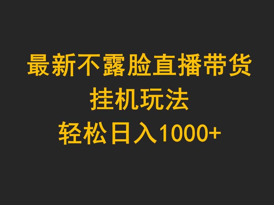 (9897期)最新不露脸直播带货，挂机玩法，轻松日入1000+-桀创项目掘金社