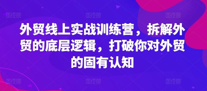 外贸线上实战训练营，拆解外贸的底层逻辑，打破你对外贸的固有认知-桀创项目掘金社