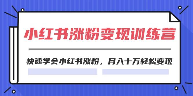 2024小红书涨粉变现训练营，快速学会小红书涨粉，月入十万轻松变现(40节-桀创项目掘金社