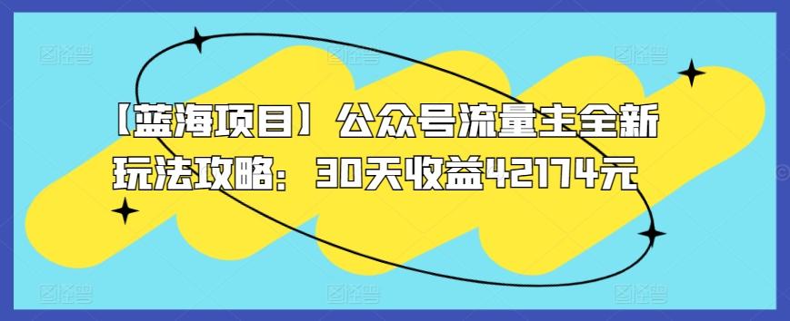 【蓝海项目】公众号流量主全新玩法攻略：30天收益42174元【揭秘】-桀创项目掘金社