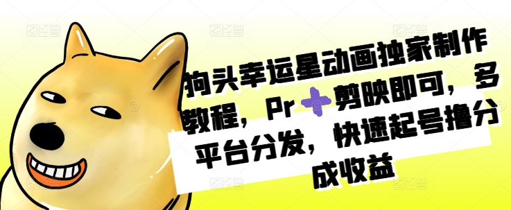 狗头幸运星动画独家制作教程，Pr➕剪映即可，多平台分发，快速起号撸分成收益-桀创项目掘金社