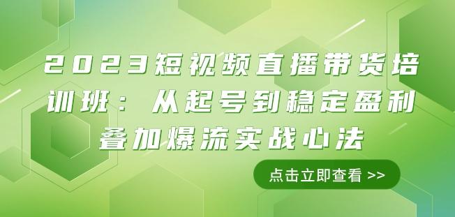 2023短视频直播带货培训班：从起号到稳定盈利叠加爆流实战心法（11节课）-桀创项目掘金社