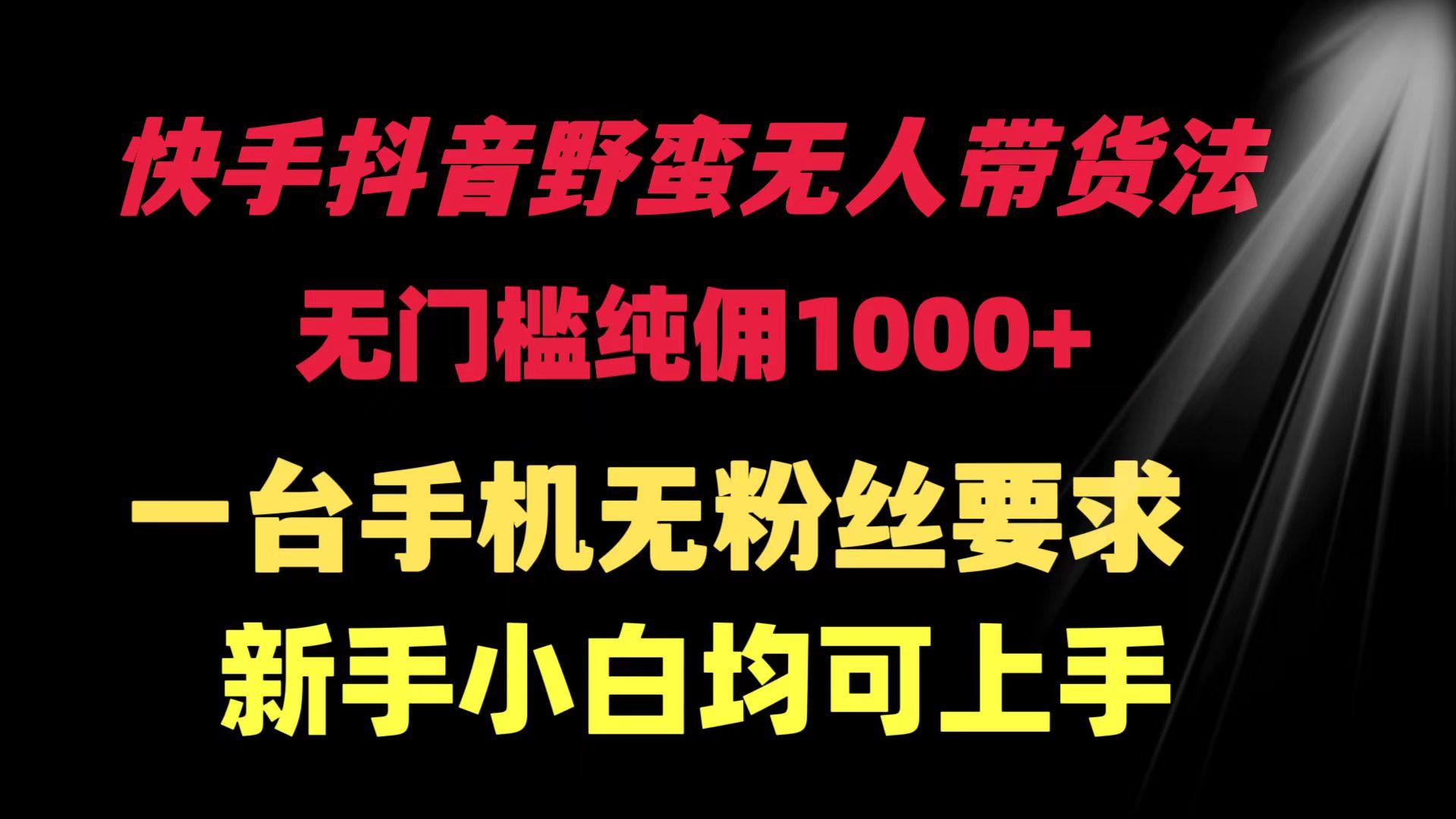 (9552期)快手抖音野蛮无人带货法 无门槛纯佣1000+ 一台手机无粉丝要求新手小白…-桀创项目掘金社