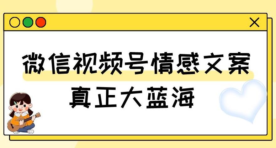 视频号情感文案，真正大蓝海，简单操作，新手小白轻松上手（教程+素材）【揭秘】-桀创项目掘金社