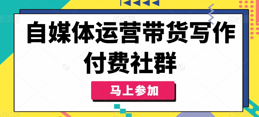 自媒体运营带货写作付费社群，带货是自媒体人必须掌握的能力-桀创项目掘金社