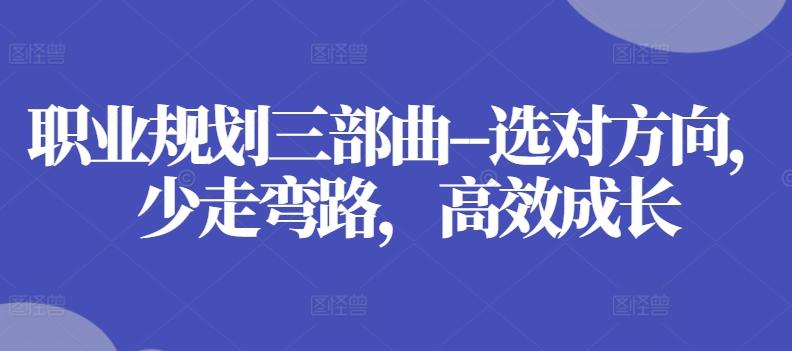 职业规划三部曲–选对方向，少走弯路，高效成长-桀创项目掘金社