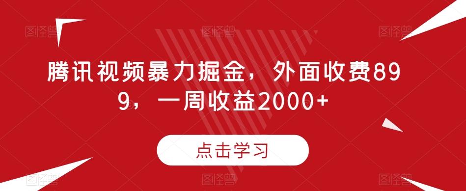 腾讯视频暴力掘金，外面收费899，一周收益2000+【揭秘】-桀创项目掘金社