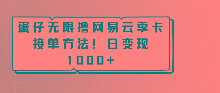 蛋仔无限撸网易云季卡接单方法！日变现1000+-桀创项目掘金社