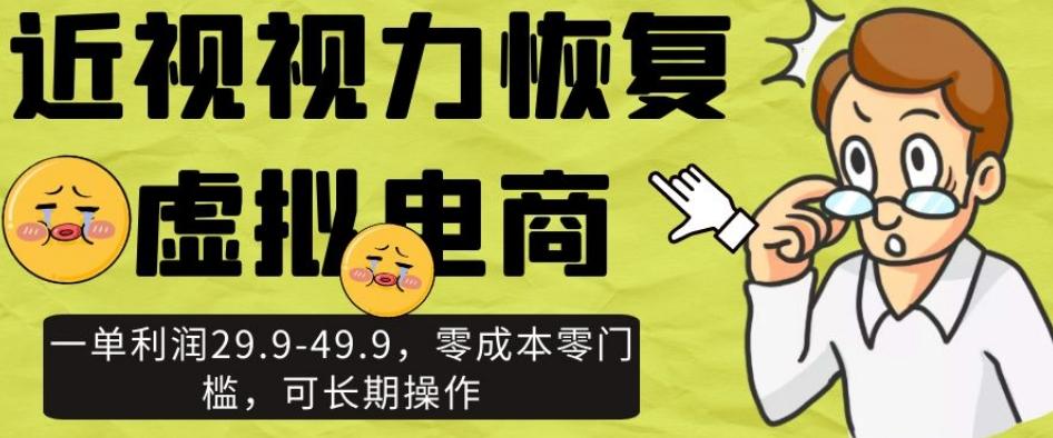 近视视力恢复虚拟电商，一单利润29.9-49.9，零成本零门槛，可长期操作【揭秘】-桀创项目掘金社