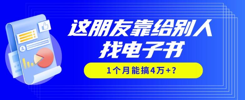 我靠！这朋友靠给别人找电子书，1个月能搞4万+？-桀创项目掘金社
