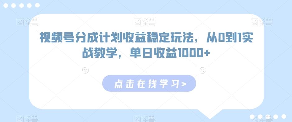 视频号分成计划收益稳定玩法，从0到1实战教学，单日收益1000+【揭秘】-桀创项目掘金社