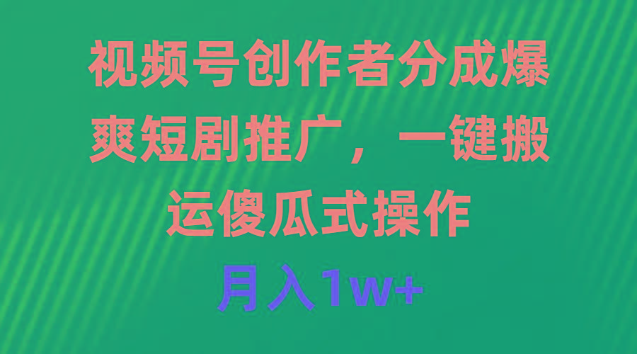 (9531期)视频号创作者分成，爆爽短剧推广，一键搬运，傻瓜式操作，月入1w+-桀创项目掘金社