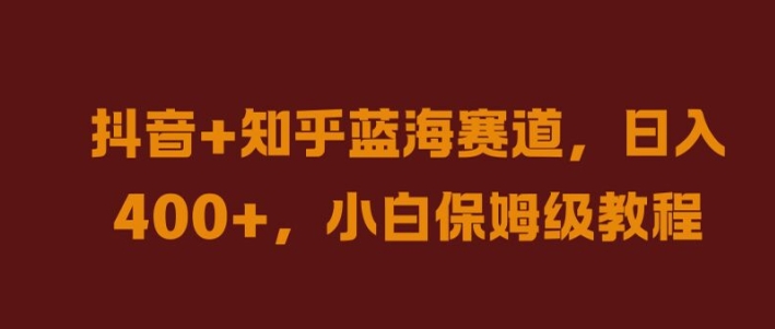 抖音+知乎蓝海赛道，日入几张，小白保姆级教程【揭秘】-桀创项目掘金社