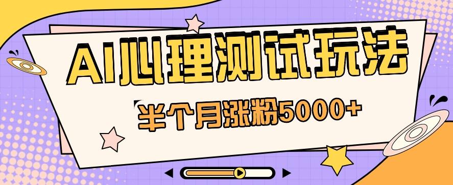 黑马赛道AI心理测试副业思路，半个月涨粉5000+！【视频教程+软件】-桀创项目掘金社