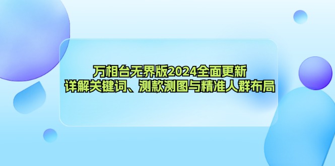 万相台无界版2024全面更新，详解关键词、测款测图与精准人群布局-桀创项目掘金社
