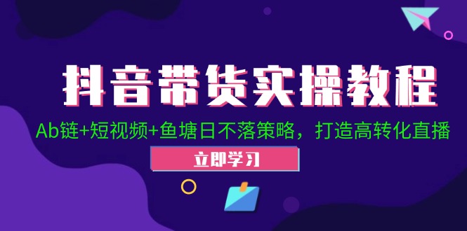 抖音带货实操教程！Ab链+短视频+鱼塘日不落策略，打造高转化直播-桀创项目掘金社